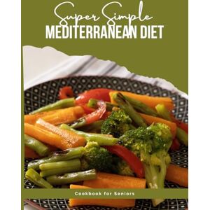 karim galoul Super Simple Mediterranean Diet Cookbook for Seniors: Fast, Flavorful, and Fuss-Free Mediterranean Cooking karim galoul Super Simple Mediterranean Diet Cookbook for Seniors: Fast, Flavorful, and Fuss-Free Mediterranean Cooking
