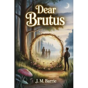 Barrie, James Matthew Dear Brutus: Annotated Barrie, James Matthew Dear Brutus: Annotated