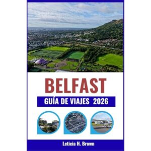H. Brown, Leticia BELFAST GUÍA DE VIAJES 2026: Desde el legado del Titanic hasta el espíritu de la ciudad moderna: explore la cultura, la gastronomía y las aventuras costeras de Irlanda del Norte. H. Brown, Leticia BELFAST GUÍA DE VIAJES 2026: Desde el legado del Titanic hasta el espíritu de la ciudad moderna: explore la cultura, la gastronomía y las aventuras costeras de Irlanda del Norte.