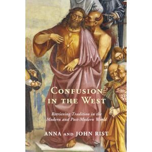 Rist, Anna Confusion in the West: Retrieving Tradition in the Modern and Post-Modern World Rist, Anna Confusion in the West: Retrieving Tradition in the Modern and Post-Modern World