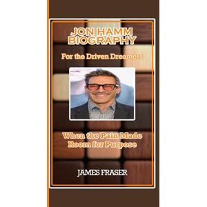 FRASER, JAMES JON HAMM BIOGRAPHY: For the Driven Dreamers FRASER, JAMES JON HAMM BIOGRAPHY: For the Driven Dreamers