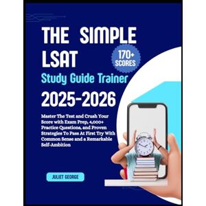 GEORGE, JULIET THE SIMPLE LSAT STUDY GUIDE TRAINER 2025-2026: Master the Test and Crush Your Score with Exam Prep, 4,000+ Practice Questions, and Proven Strategies ... common sense and a remarkable self-ambition GEORGE, JULIET THE SIMPLE LSAT STUDY GUIDE TRAINER 2025-2026: Master the Test and Crush Your Score with Exam Prep, 4,000+ Practice Questions, and Proven Strategies ... common sense and a remarkable self-ambition