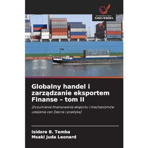 Temba, Isidore B Globalny handel i zarządzanie eksportem Finanse tom II: Zrozumienie finansowania eksportu i mechanizmów ustalania cen (teoria i praktyka) Temba, Isidore B Globalny handel i zarządzanie eksportem Finanse tom II: Zrozumienie finansowania eksportu i mechanizmów ustalania cen (teoria i praktyka)