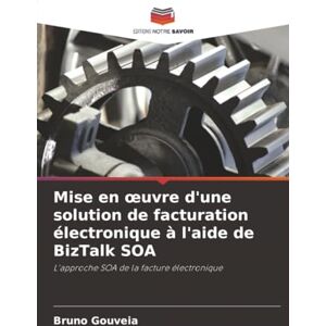 Gouveia, Bruno Mise en œuvre d'une solution de facturation électronique à l'aide de BizTalk SOA: L'approche SOA de la facture électronique Gouveia, Bruno Mise en œuvre d'une solution de facturation électronique à l'aide de BizTalk SOA: L'approche SOA de la facture électronique