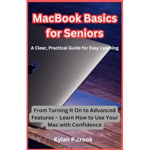 P.crook, Kylan MacBook Basics for Seniors: A Clear, Practical Guide for Easy Learning: From Turning It On to Advanced Features – Learn How to Use Your Mac with ... TECH, AI, GADGET REVIEW AND GUIDE BOOK) P.crook, Kylan MacBook Basics for Seniors: A Clear, Practical Guide for Easy Learning: From Turning It On to Advanced Features – Learn How to Use Your Mac with ... TECH, AI, GADGET REVIEW AND GUIDE BOOK)