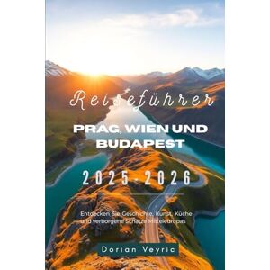 Veyric, Dorian Reiseführer Prag, Wien und Budapest 2025-2026: Entdecken Sie Geschichte, Kunst, Küche und verborgene Schätze Mitteleuropas Veyric, Dorian Reiseführer Prag, Wien und Budapest 2025-2026: Entdecken Sie Geschichte, Kunst, Küche und verborgene Schätze Mitteleuropas