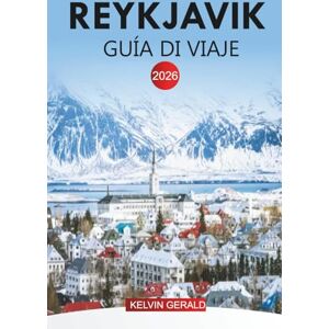 GERALD, KELVIN REYKJAVIK GUÍA DE VIAJE 2026: Vacaciones en Reikiavik: excursiones de un día, vistas al volcán, piscinas geotérmicas y atracciones de la ciudad GERALD, KELVIN REYKJAVIK GUÍA DE VIAJE 2026: Vacaciones en Reikiavik: excursiones de un día, vistas al volcán, piscinas geotérmicas y atracciones de la ciudad