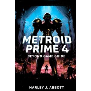 Abbott, Harley J. Metroid Prime 4: Beyond Game Guide: Master the Echoes of Viewros: Complete Walkthroughs, Upgrades, Secrets, and 100% Strategies for Samus Aran's Ultimate Hunt Abbott, Harley J. Metroid Prime 4: Beyond Game Guide: Master the Echoes of Viewros: Complete Walkthroughs, Upgrades, Secrets, and 100% Strategies for Samus Aran's Ultimate Hunt