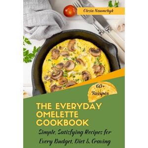 Naumchyk, Olesia The Everyday Omelette Cookbook: Simple, Satisfying Recipes for Every Budget, Diet & Craving Naumchyk, Olesia The Everyday Omelette Cookbook: Simple, Satisfying Recipes for Every Budget, Diet & Craving