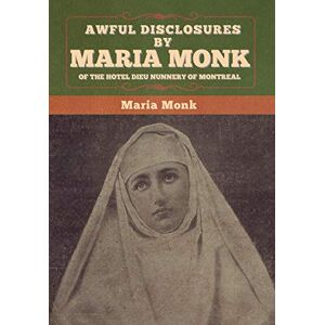 Monk, Maria Awful Disclosures by Maria Monk of the Hotel Dieu Nunnery of Montreal Monk, Maria Awful Disclosures by Maria Monk of the Hotel Dieu Nunnery of Montreal