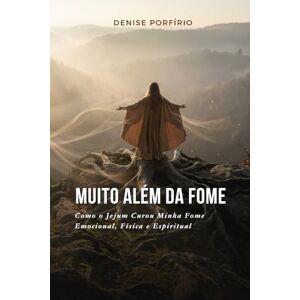 Porfirio, Denise Muito Além da Fome: Como o Jejum Curou Minha Fome Emocional, Física e Espiritual Porfirio, Denise Muito Além da Fome: Como o Jejum Curou Minha Fome Emocional, Física e Espiritual