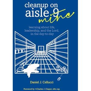 Cellucci, Mr. Daniel J. Cleanup on Aisle Mine: Learning about life, leadership, and the Lord in the day-to-day Cellucci, Mr. Daniel J. Cleanup on Aisle Mine: Learning about life, leadership, and the Lord in the day-to-day