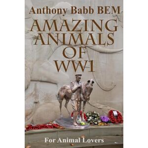 Babb BEM, Mr Anthony Amazing Animals of WW1: for Animal Lovers Babb BEM, Mr Anthony Amazing Animals of WW1: for Animal Lovers