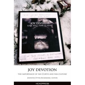 Jennifer Otter Bickerdike Joy Devotion: The Importance of Ian Curtis and Fan Culture Jennifer Otter Bickerdike Joy Devotion: The Importance of Ian Curtis and Fan Culture