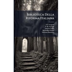Vergerio, P P Biblioteca Della Riforma Italiana: Raccolta Di Scritti Evangelici Del Secolo Xvi.... Vergerio, P P Biblioteca Della Riforma Italiana: Raccolta Di Scritti Evangelici Del Secolo Xvi....