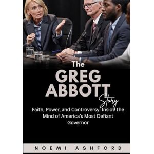 Ashford, Noemi The Greg Abbott Story: Faith, Power, and Controversy: Inside the Mind of America’s Most Defiant Governor (Power & Influence: Untold Stories of the World’s Political Titans) Ashford, Noemi The Greg Abbott Story: Faith, Power, and Controversy: Inside the Mind of America’s Most Defiant Governor (Power & Influence: Untold Stories of the World’s Political Titans)