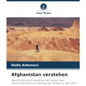 Antonucci, Giulio Afghanistan verstehen: Geschichte und Schwerpunkt der letzten zwei Jahrhunderte bis zum Aufstieg der Taliban im Jahr 2021 Antonucci, Giulio Afghanistan verstehen: Geschichte und Schwerpunkt der letzten zwei Jahrhunderte bis zum Aufstieg der Taliban im Jahr 2021