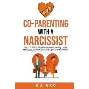 Rico, E.J. Co-Parenting With a Narcissist: the 10-Step Practical Guide to Setting Limits, Managing Conflict, and Raising Resilient Children Rico, E.J. Co-Parenting With a Narcissist: the 10-Step Practical Guide to Setting Limits, Managing Conflict, and Raising Resilient Children