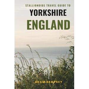 Dempsey, Adam Stallionoids Travel Guide To Yorkshire England: Your All-In-One Companion for a fun Exploration! (Seasons of Europe Travel Guide) Dempsey, Adam Stallionoids Travel Guide To Yorkshire England: Your All-In-One Companion for a fun Exploration! (Seasons of Europe Travel Guide)