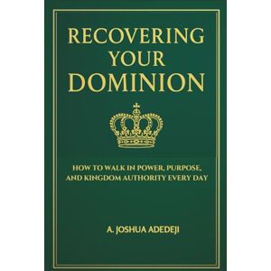 Adedeji, Adegboyega Joshua Recovering Your Dominion: How to Walk in Power, Purpose, and Kingdom Authority Every Day Adedeji, Adegboyega Joshua Recovering Your Dominion: How to Walk in Power, Purpose, and Kingdom Authority Every Day