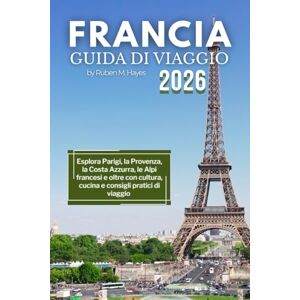 Hayes, Ruben M. Guida turistica della Francia 2026: Esplora Parigi, la Provenza, la Costa Azzurra, le Alpi francesi e oltre con cultura, cucina e consigli pratici di viaggio Hayes, Ruben M. Guida turistica della Francia 2026: Esplora Parigi, la Provenza, la Costa Azzurra, le Alpi francesi e oltre con cultura, cucina e consigli pratici di viaggio