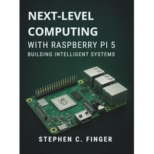Finger, Stephen C. Next-Level Computing with Raspberry Pi 5: Building Intelligent Systems: 1 (Ultimate tech, Ai and Design trends) Finger, Stephen C. Next-Level Computing with Raspberry Pi 5: Building Intelligent Systems: 1 (Ultimate tech, Ai and Design trends)