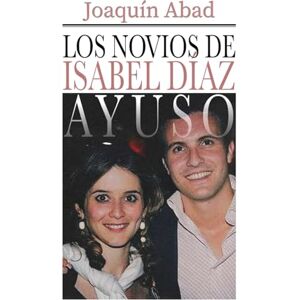 Abad, Joaquin Los novios de Isabel Díaz Ayuso Abad, Joaquin Los novios de Isabel Díaz Ayuso