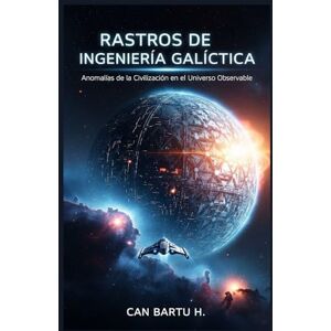 H., CAN BARTU Rastros de Ingeniería Galáctica: Anomalías de la Civilización en el Universo Observable H., CAN BARTU Rastros de Ingeniería Galáctica: Anomalías de la Civilización en el Universo Observable