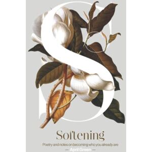 Green, April Softening: Poetry and notes on becoming who you already are Green, April Softening: Poetry and notes on becoming who you already are