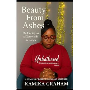 Graham, Kamika Beauty From Ashes: My Journey as a Diamond in the Rough Graham, Kamika Beauty From Ashes: My Journey as a Diamond in the Rough
