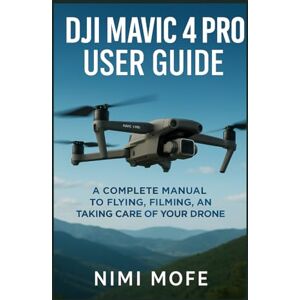 Mofe, Nimi DJI Mavic 4 Pro User Guide: A Complete Manual to Flying, Filming, and Taking Care of Your Drone Mofe, Nimi DJI Mavic 4 Pro User Guide: A Complete Manual to Flying, Filming, and Taking Care of Your Drone