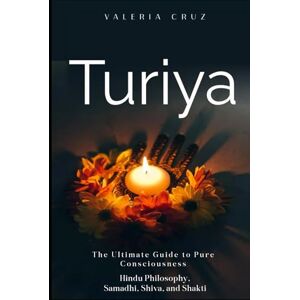 Cruz, Valeria Turiya: The Ultimate Guide to Pure Consciousness, Hindu Philosophy, Samadhi, Shiva, and Shakti (Living Zen, Meditation) Cruz, Valeria Turiya: The Ultimate Guide to Pure Consciousness, Hindu Philosophy, Samadhi, Shiva, and Shakti (Living Zen, Meditation)