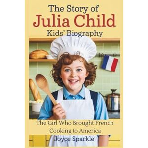 Sparkle THE STORY OF Julia Child: KIDS’ BIOGRAPHY: The Girl Who Brought French Cooking to America Sparkle THE STORY OF Julia Child: KIDS’ BIOGRAPHY: The Girl Who Brought French Cooking to America