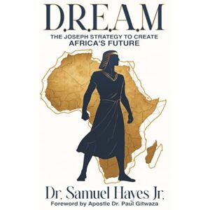 Hayes Jr, Dr Samuel L. D.R.E.A.M.: The Joseph Strategy To Create Africa's Future Hayes Jr, Dr Samuel L. D.R.E.A.M.: The Joseph Strategy To Create Africa's Future