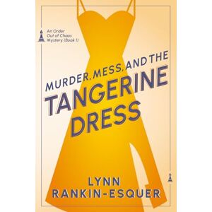 Rankin-Esquer, Lynn Murder, Mess, and the Tangerine Dress: An Order Out of Chaos Mystery Book 1 Rankin-Esquer, Lynn Murder, Mess, and the Tangerine Dress: An Order Out of Chaos Mystery Book 1