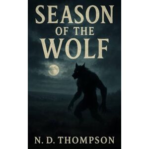 Thompson, N. D. Season of The Wolf: A Nostalgic Coming-of-Age Werewolf Horror Thompson, N. D. Season of The Wolf: A Nostalgic Coming-of-Age Werewolf Horror