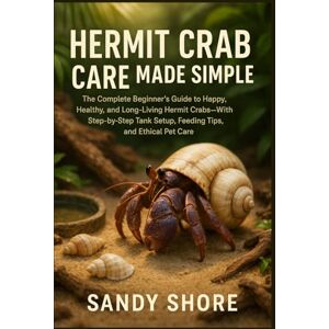 Shore, Sandy Hermit Crab Care Made Simple: The Complete Beginner’s Guide to Happy, Healthy, and Long-Living Hermit Crabs—With Step-by-Step Tank Setup, Feeding Tips, and Ethical Pet Care Shore, Sandy Hermit Crab Care Made Simple: The Complete Beginner’s Guide to Happy, Healthy, and Long-Living Hermit Crabs—With Step-by-Step Tank Setup, Feeding Tips, and Ethical Pet Care