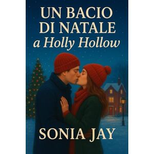 Jay, Sonia UN BACIO DI NATALE A HOLLY HOLLOW: Una commovente storia d'amore natalizia ambientata in una piccola città Jay, Sonia UN BACIO DI NATALE A HOLLY HOLLOW: Una commovente storia d'amore natalizia ambientata in una piccola città