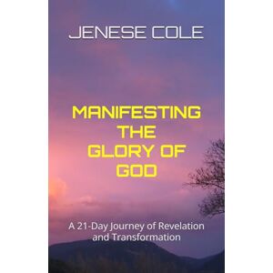 COLE, JENESE MANIFESTING THE GLORY OF GOD: A 21-Day Journey of Revelation and Transformation COLE, JENESE MANIFESTING THE GLORY OF GOD: A 21-Day Journey of Revelation and Transformation