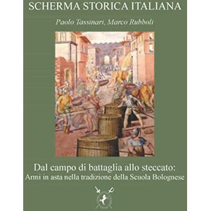 Tassinari, Paolo Dal campo di battaglia allo steccato:: Armi in asta nella tradizione della Scuola Bolognese: 4 (SCHERMA STORICA ITALIANA) Tassinari, Paolo Dal campo di battaglia allo steccato:: Armi in asta nella tradizione della Scuola Bolognese: 4 (SCHERMA STORICA ITALIANA)