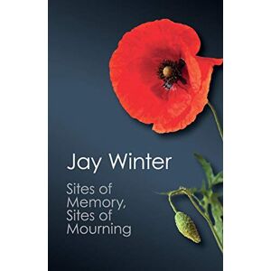 Winter, Jay Sites of Memory, Sites of Mourning: The Great War In European Cultural History (Canto Classics) Winter, Jay Sites of Memory, Sites of Mourning: The Great War In European Cultural History (Canto Classics)