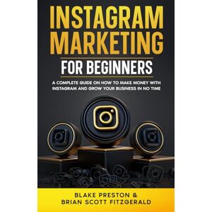 Preston, Blake Instagram Marketing for Beginners: A Complete Guide on How to Make Money with Instagram and Grow Your Business in No Time: 20 Preston, Blake Instagram Marketing for Beginners: A Complete Guide on How to Make Money with Instagram and Grow Your Business in No Time: 20