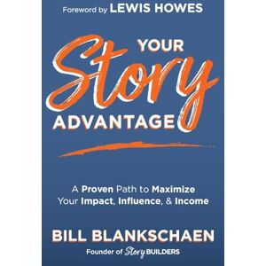 Blankschaen, Bill Your Story Advantage: A Proven Path to Maximize Your Impact, Influence, & Income Blankschaen, Bill Your Story Advantage: A Proven Path to Maximize Your Impact, Influence, & Income