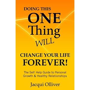 Olliver, Jacqui Doing This ONE Thing Will Change Your Life Forever!: The Self Help Guide to Personal Growth & Healthy Relationships Olliver, Jacqui Doing This ONE Thing Will Change Your Life Forever!: The Self Help Guide to Personal Growth & Healthy Relationships