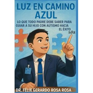 ROSA ROSA P.h.D., DR FELIX GERARDO LUZ EN CAMINO AZUL: Lo que Todo Padre Debe Saber para Guiar a su Hijo con Autismo hacia el Éxito ROSA ROSA P.h.D., DR FELIX GERARDO LUZ EN CAMINO AZUL: Lo que Todo Padre Debe Saber para Guiar a su Hijo con Autismo hacia el Éxito