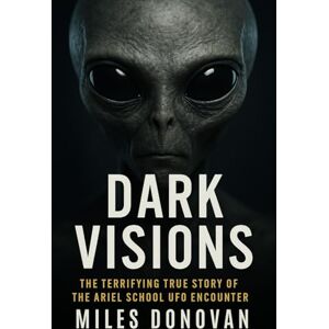 Donovan, Miles Dark Visions: The Terrifying True Story of the Ariel School UFO Encounter Donovan, Miles Dark Visions: The Terrifying True Story of the Ariel School UFO Encounter