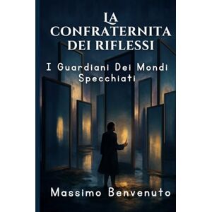 Benvenuto, Massimo La Confraternita Dei Riflessi: I Guardiani Dei Mondi Specchiati Benvenuto, Massimo La Confraternita Dei Riflessi: I Guardiani Dei Mondi Specchiati