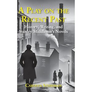 Steedman, Carolyn A play on the recent past: History, writing, and Stanley Middleton's novels Steedman, Carolyn A play on the recent past: History, writing, and Stanley Middleton's novels