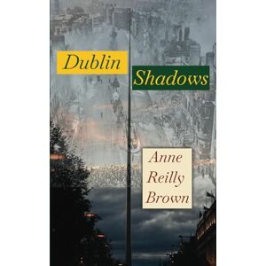 Reilly Brown, Anne Dublin Shadows: An Original Novel Set in Ireland during the Irish Civil War and War of Independence Reilly Brown, Anne Dublin Shadows: An Original Novel Set in Ireland during the Irish Civil War and War of Independence