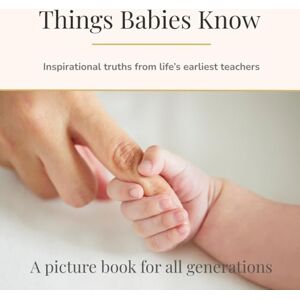 Clark, Bronwen Things Babies Know: Inspirational truths from life’s earliest teachers (Things They Know Picture books for all generations) Clark, Bronwen Things Babies Know: Inspirational truths from life’s earliest teachers (Things They Know Picture books for all generations)